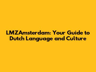 LMZAmsterdam: Your Guide to Dutch Language and Culture