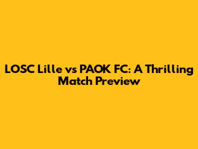 LOSC Lille vs PAOK FC: A Thrilling Match Preview