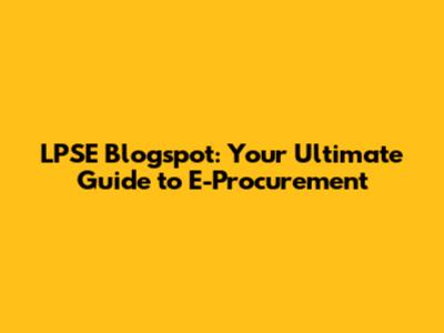 LPSE Blogspot: Your Ultimate Guide to E-Procurement