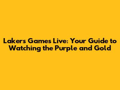 Lakers Games Live: Your Guide to Watching the Purple and Gold