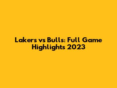 Lakers vs Bulls: Full Game Highlights 2023
