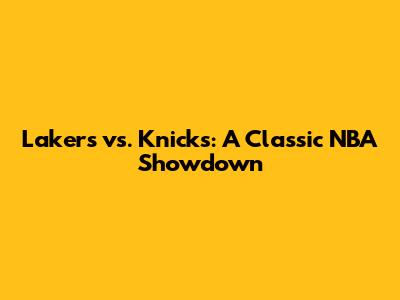 Lakers vs. Knicks: A Classic NBA Showdown