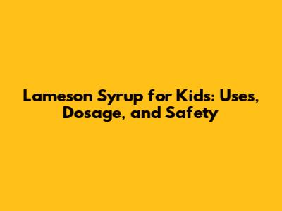 Lameson Syrup for Kids: Uses, Dosage, and Safety