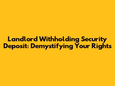 Landlord Withholding Security Deposit: Demystifying Your Rights