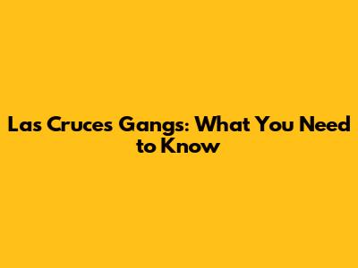 Las Cruces Gangs: What You Need to Know