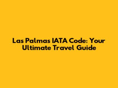 Las Palmas IATA Code: Your Ultimate Travel Guide
