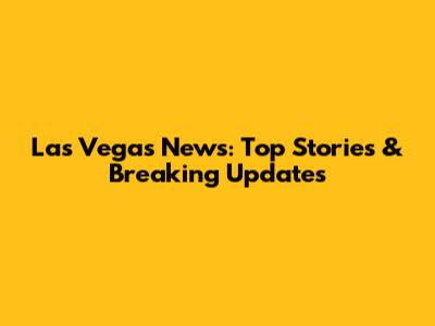 Las Vegas News: Top Stories & Breaking Updates
