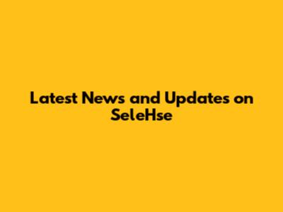 Latest News and Updates on SeleHse