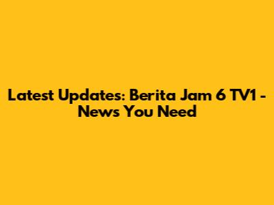 Latest Updates: Berita Jam 6 TV1 - News You Need