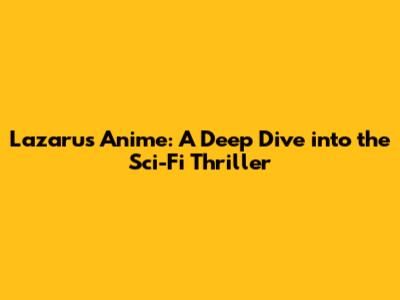 Lazarus Anime: A Deep Dive into the Sci-Fi Thriller
