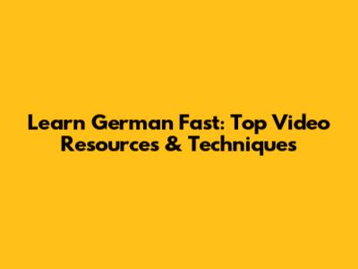 Learn German Fast: Top Video Resources & Techniques