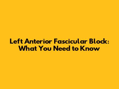 Left Anterior Fascicular Block: What You Need to Know