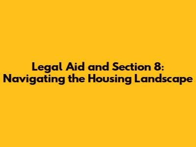Legal Aid and Section 8: Navigating the Housing Landscape