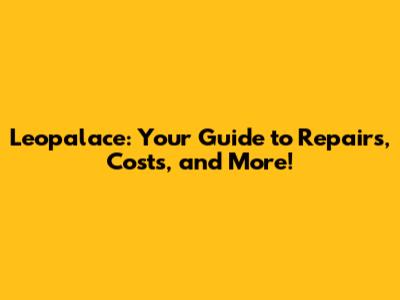 Leopalace: Your Guide to Repairs, Costs, and More!