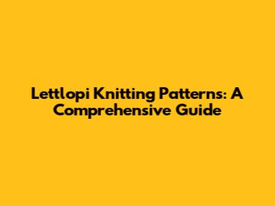 Lettlopi Knitting Patterns: A Comprehensive Guide