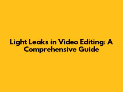 Light Leaks in Video Editing: A Comprehensive Guide