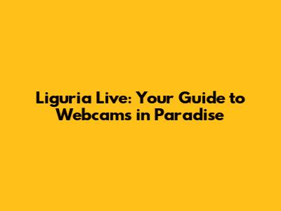 Liguria Live: Your Guide to Webcams in Paradise