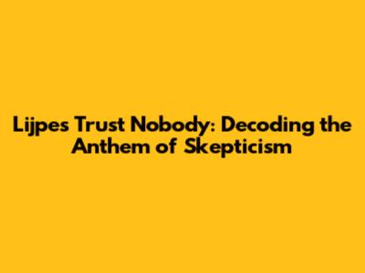 Lijpe's 'Trust Nobody': Decoding the Anthem of Skepticism