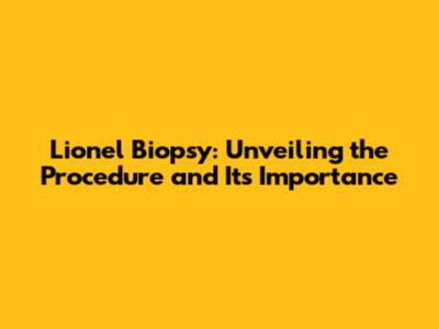 Lionel Biopsy: Unveiling the Procedure and Its Importance