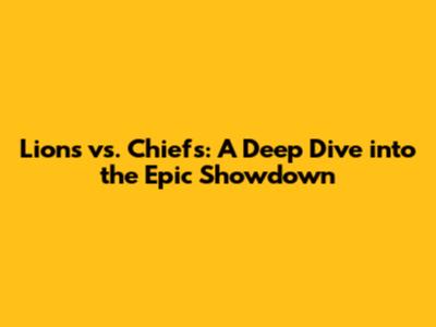 Lions vs. Chiefs: A Deep Dive into the Epic Showdown