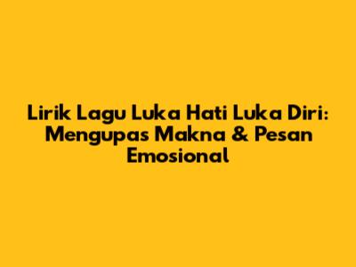 Lirik Lagu 'Luka Hati Luka Diri': Mengupas Makna & Pesan Emosional