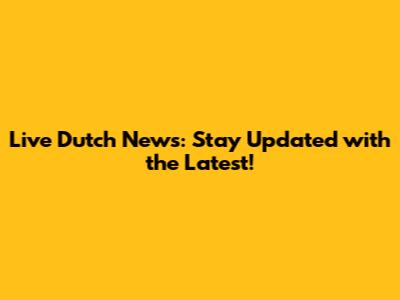 Live Dutch News: Stay Updated with the Latest!