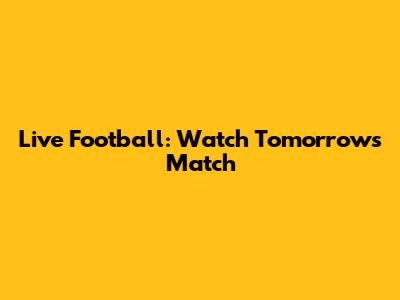 Live Football: Watch Tomorrow's Match