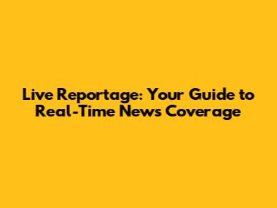 Live Reportage: Your Guide to Real-Time News Coverage