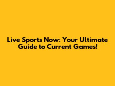 Live Sports Now: Your Ultimate Guide to Current Games!