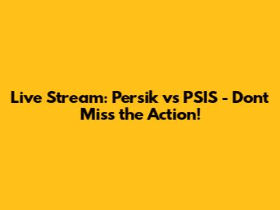 Live Stream: Persik vs PSIS - Don't Miss the Action!