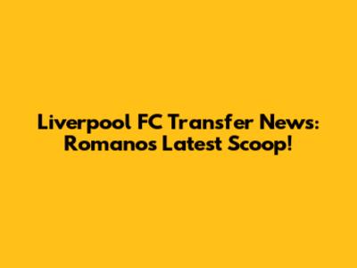Liverpool FC Transfer News: Romano's Latest Scoop!