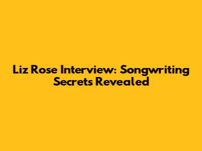 Liz Rose Interview: Songwriting Secrets Revealed