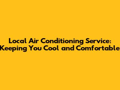 Local Air Conditioning Service: Keeping You Cool and Comfortable