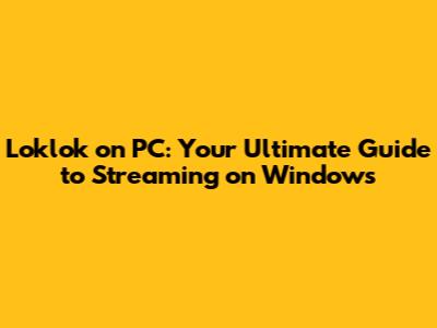 Loklok on PC: Your Ultimate Guide to Streaming on Windows