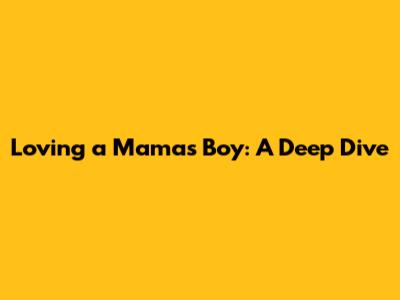 Loving a Mama's Boy: A Deep Dive