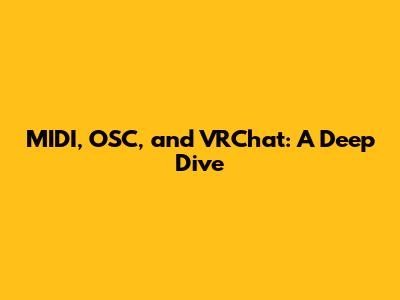 MIDI, OSC, and VRChat: A Deep Dive