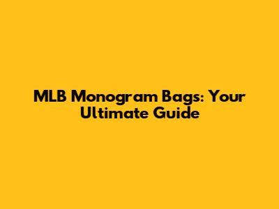 MLB Monogram Bags: Your Ultimate Guide