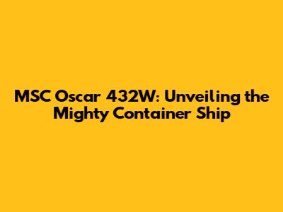 MSC Oscar 432W: Unveiling the Mighty Container Ship