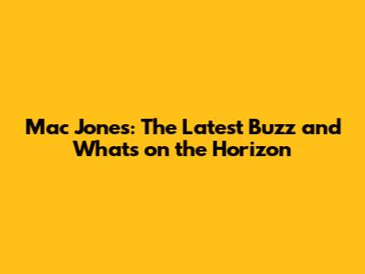 Mac Jones: The Latest Buzz and What's on the Horizon
