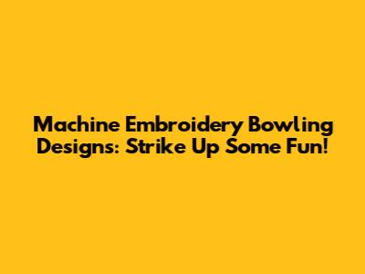 Machine Embroidery Bowling Designs: Strike Up Some Fun!