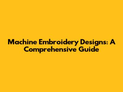 Machine Embroidery Designs: A Comprehensive Guide