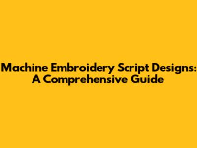 Machine Embroidery Script Designs: A Comprehensive Guide