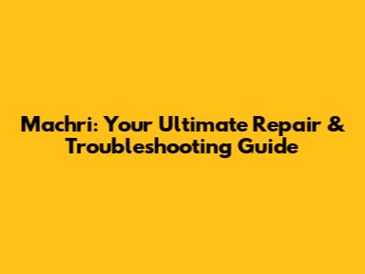 Machri: Your Ultimate Repair & Troubleshooting Guide