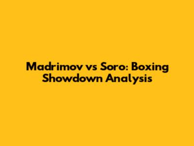 Madrimov vs Soro: Boxing Showdown Analysis