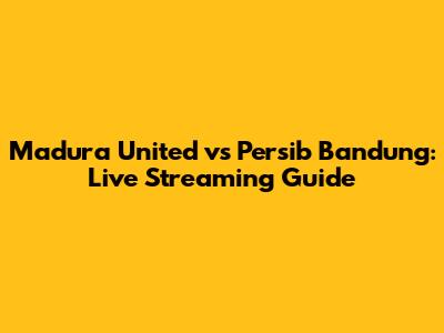 Madura United vs Persib Bandung: Live Streaming Guide