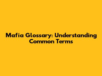 Mafia Glossary: Understanding Common Terms