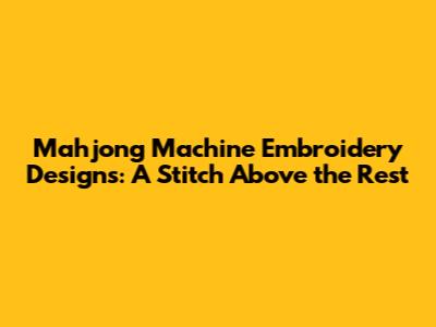 Mahjong Machine Embroidery Designs: A Stitch Above the Rest