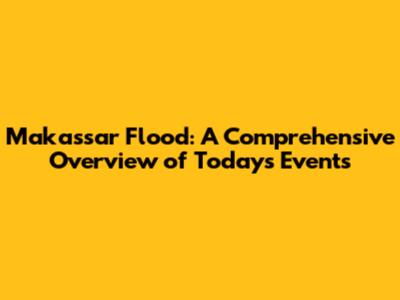 Makassar Flood: A Comprehensive Overview of Today's Events