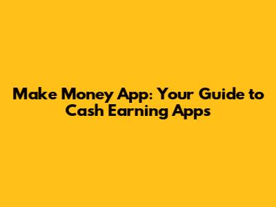Make Money App: Your Guide to Cash Earning Apps