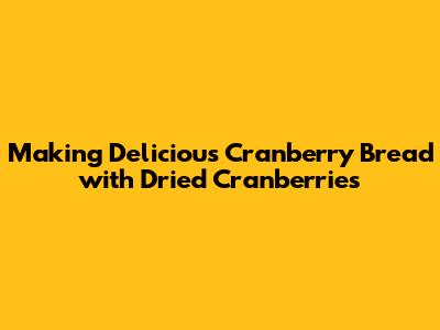 Making Delicious Cranberry Bread with Dried Cranberries